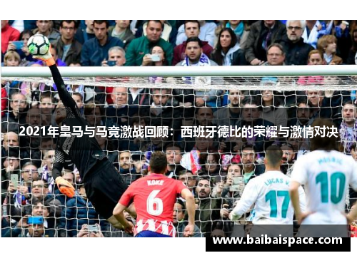 2021年皇马与马竞激战回顾：西班牙德比的荣耀与激情对决