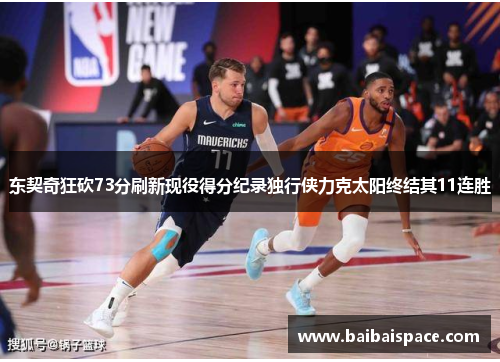 东契奇狂砍73分刷新现役得分纪录独行侠力克太阳终结其11连胜