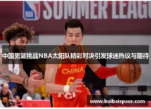 中国男篮挑战NBA太阳队精彩对决引发球迷热议与期待