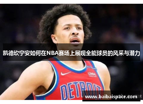 凯德坎宁安如何在NBA赛场上展现全能球员的风采与潜力