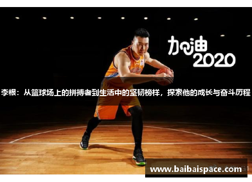 李根：从篮球场上的拼搏者到生活中的坚韧榜样，探索他的成长与奋斗历程