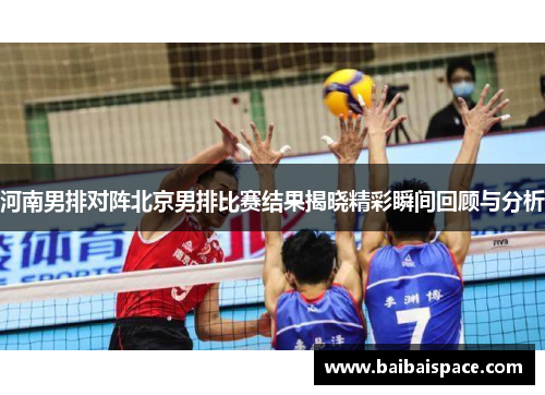 河南男排对阵北京男排比赛结果揭晓精彩瞬间回顾与分析