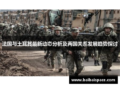 法国与土耳其最新动态分析及两国关系发展趋势探讨